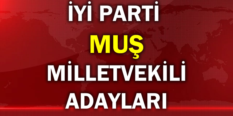 İYİ PARTİ MUŞ MİLLETVEKİLİ ADAY LİSTESİ